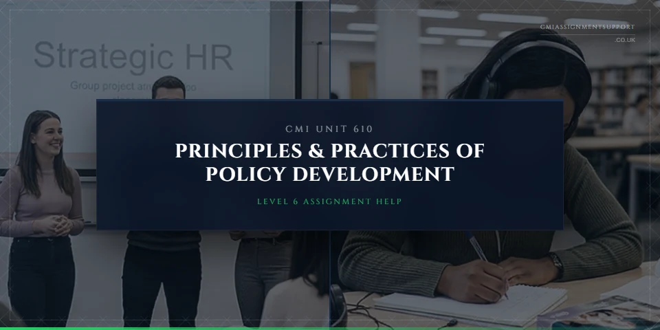 CMI Unit 610 Assignment Help: Principles and Practices of Policy Development